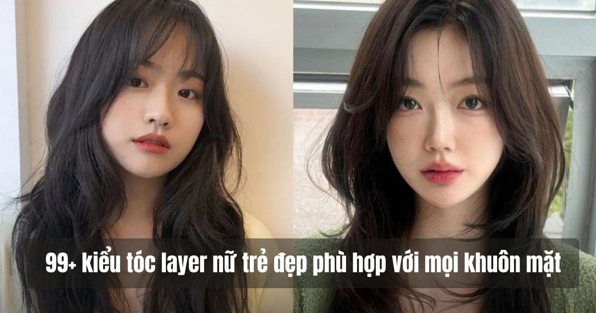 99+ kiểu tóc layer nữ trẻ đẹp phù hợp với mọi khuôn mặt